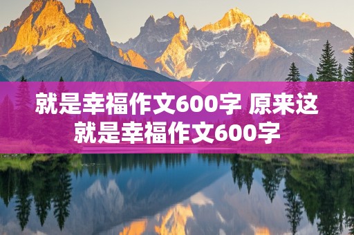 就是幸福作文600字 原来这就是幸福作文600字