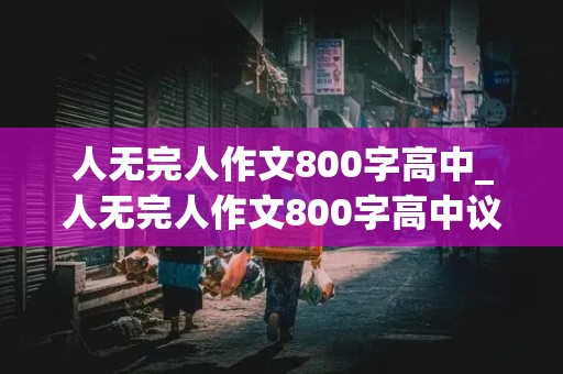 人无完人作文800字高中_人无完人作文800字高中议论