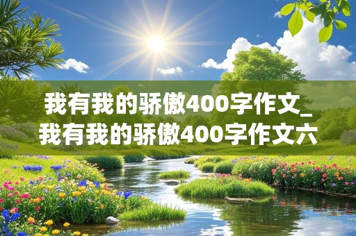 我有我的骄傲400字作文_我有我的骄傲400字作文六年级