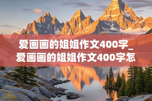 爱画画的姐姐作文400字_爱画画的姐姐作文400字怎么写