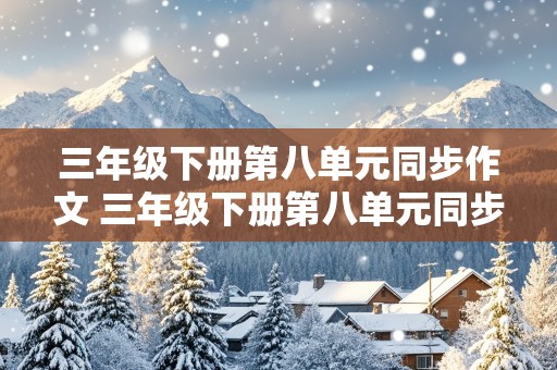 三年级下册第八单元同步作文 三年级下册第八单元同步作文300字