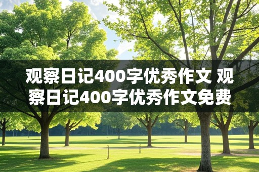 观察日记400字优秀作文 观察日记400字优秀作文免费