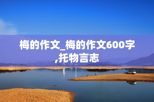 梅的作文_梅的作文600字,托物言志