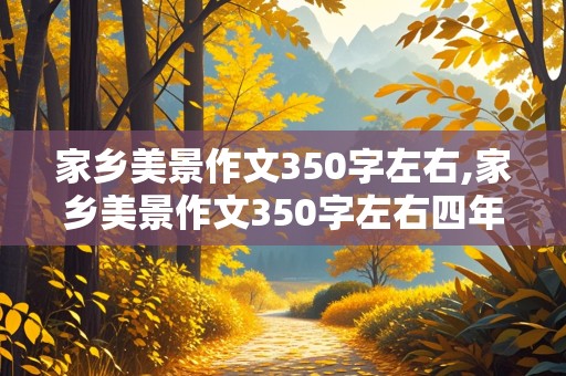 家乡美景作文350字左右,家乡美景作文350字左右四年级