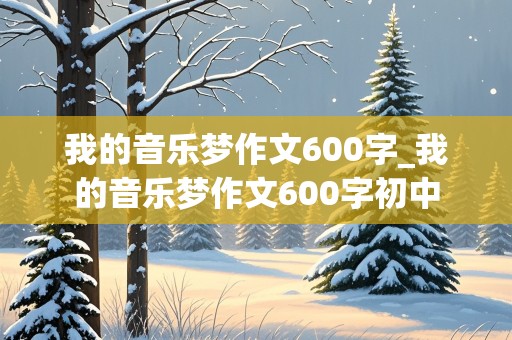 我的音乐梦作文600字_我的音乐梦作文600字初中