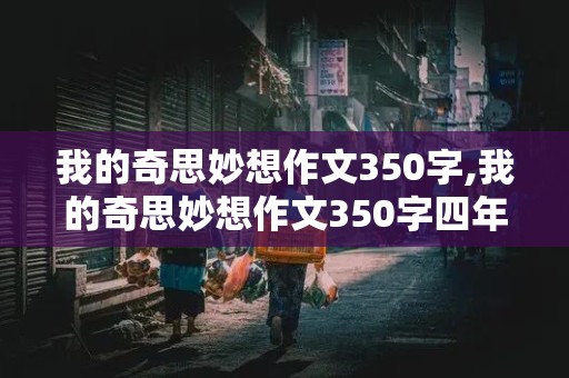 我的奇思妙想作文350字,我的奇思妙想作文350字四年级