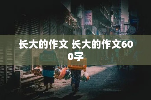 长大的作文 长大的作文600字