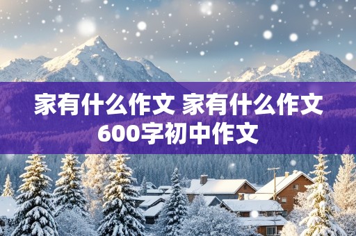 家有什么作文 家有什么作文600字初中作文