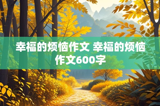 幸福的烦恼作文 幸福的烦恼作文600字