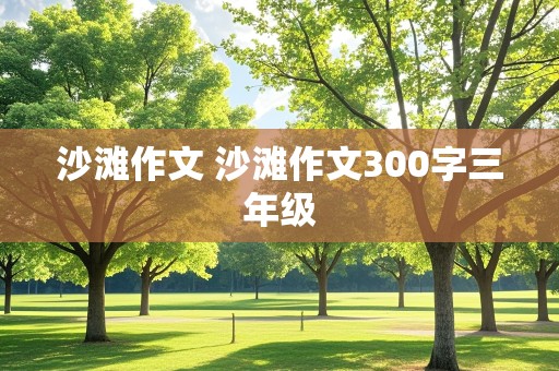 沙滩作文 沙滩作文300字三年级