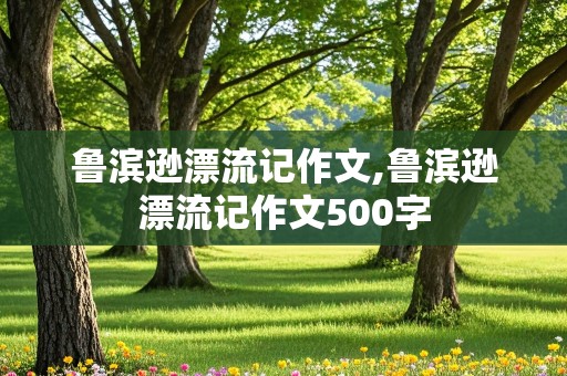 鲁滨逊漂流记作文,鲁滨逊漂流记作文500字