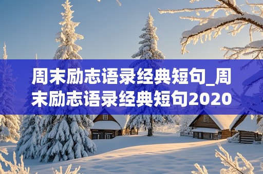 周末励志语录经典短句_周末励志语录经典短句2020