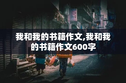 我和我的书籍作文,我和我的书籍作文600字