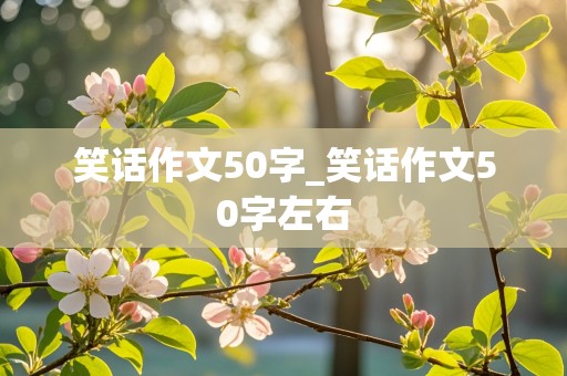 笑话作文50字_笑话作文50字左右