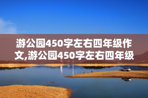 游公园450字左右四年级作文,游公园450字左右四年级作文怎么写