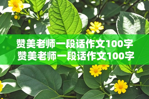 赞美老师一段话作文100字 赞美老师一段话作文100字左右