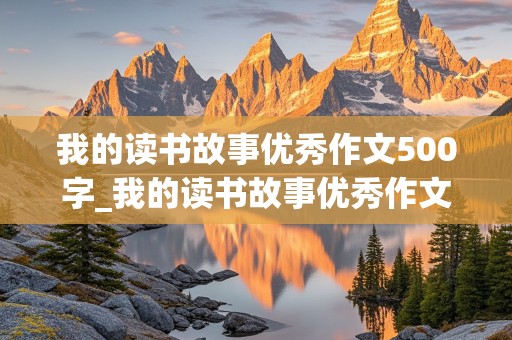 我的读书故事优秀作文500字_我的读书故事优秀作文500字免费