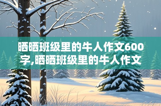 晒晒班级里的牛人作文600字,晒晒班级里的牛人作文500字