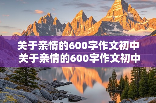 关于亲情的600字作文初中 关于亲情的600字作文初中生