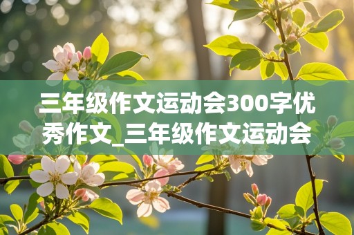 三年级作文运动会300字优秀作文_三年级作文运动会300字优秀作文秋季