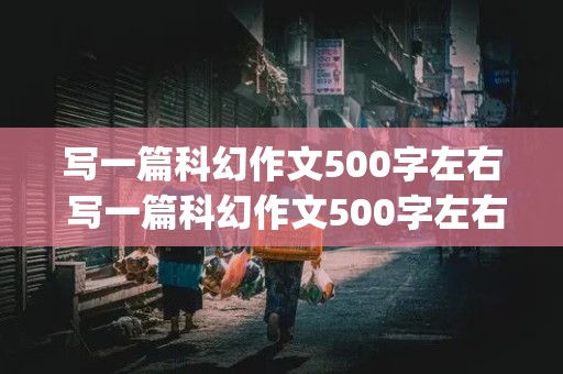 写一篇科幻作文500字左右 写一篇科幻作文500字左右(火星之旅)