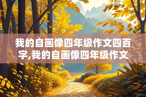 我的自画像四年级作文四百字,我的自画像四年级作文四百字左右