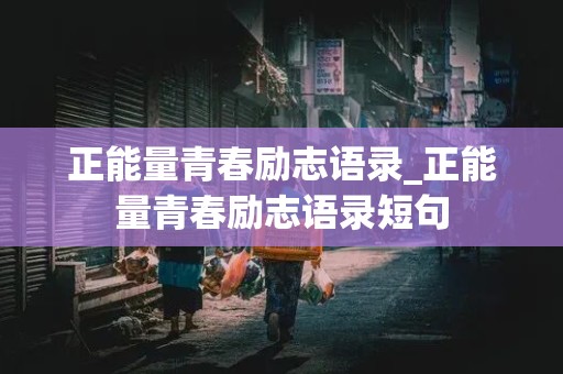 正能量青春励志语录_正能量青春励志语录短句