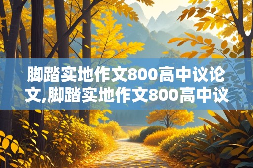 脚踏实地作文800高中议论文,脚踏实地作文800高中议论文分论点