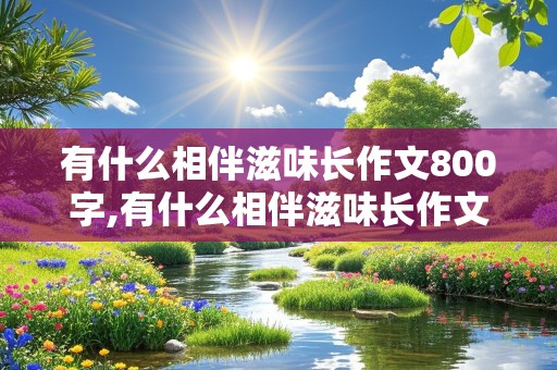 有什么相伴滋味长作文800字,有什么相伴滋味长作文800字记叙文