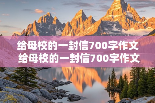 给母校的一封信700字作文 给母校的一封信700字作文六年级