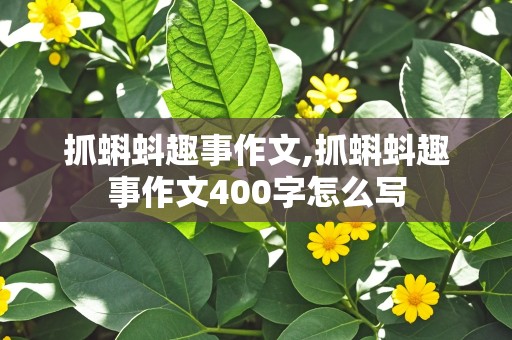 抓蝌蚪趣事作文,抓蝌蚪趣事作文400字怎么写