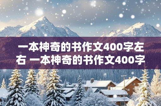 一本神奇的书作文400字左右 一本神奇的书作文400字左右我的奇思妙想