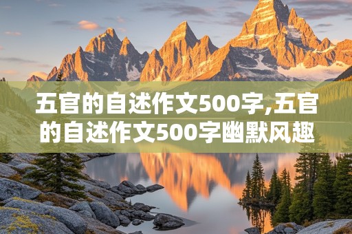 五官的自述作文500字,五官的自述作文500字幽默风趣