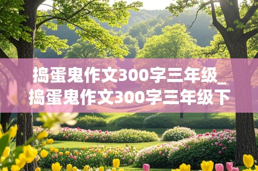 捣蛋鬼作文300字三年级_捣蛋鬼作文300字三年级下册