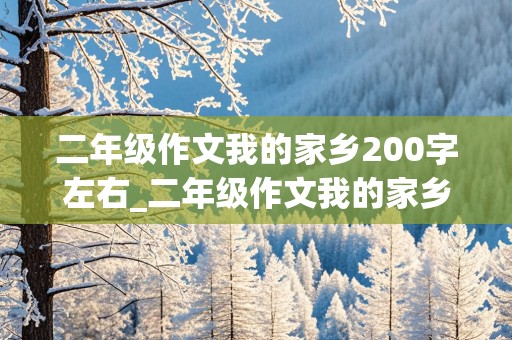 二年级作文我的家乡200字左右_二年级作文我的家乡200字左右怎么写