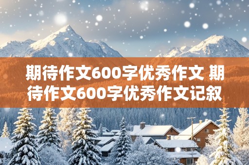 期待作文600字优秀作文 期待作文600字优秀作文记叙文