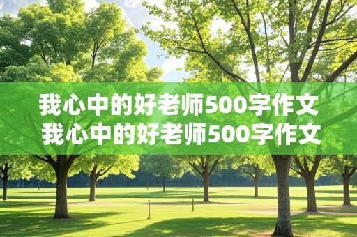 我心中的好老师500字作文 我心中的好老师500字作文六年级