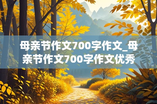 母亲节作文700字作文_母亲节作文700字作文优秀