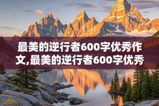 最美的逆行者600字优秀作文,最美的逆行者600字优秀作文消防员