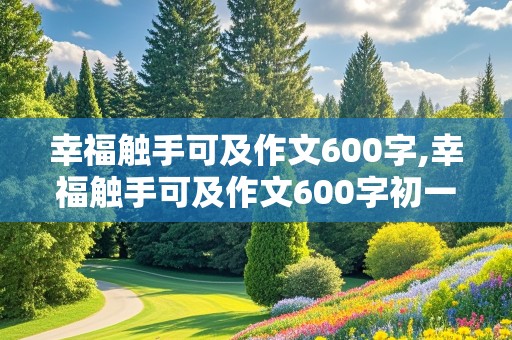 幸福触手可及作文600字,幸福触手可及作文600字初一