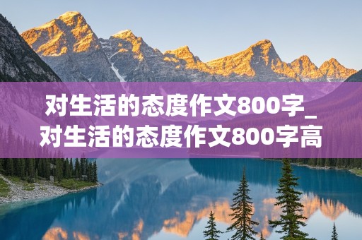 对生活的态度作文800字_对生活的态度作文800字高中