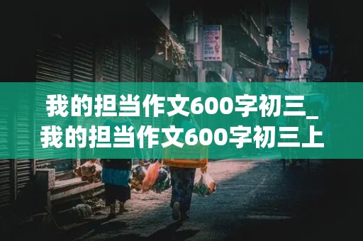 我的担当作文600字初三_我的担当作文600字初三上册