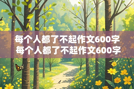 每个人都了不起作文600字 每个人都了不起作文600字初中