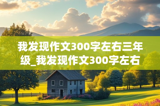 我发现作文300字左右三年级_我发现作文300字左右三年级上册