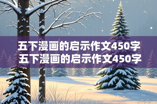 五下漫画的启示作文450字 五下漫画的启示作文450字待业啄木鸟