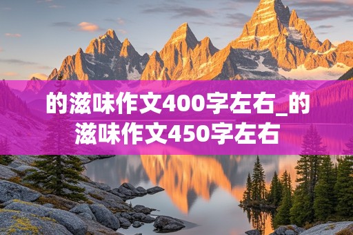 的滋味作文400字左右_的滋味作文450字左右