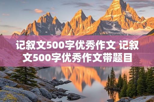 记叙文500字优秀作文 记叙文500字优秀作文带题目