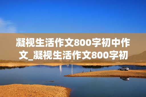 凝视生活作文800字初中作文_凝视生活作文800字初中作文叙事