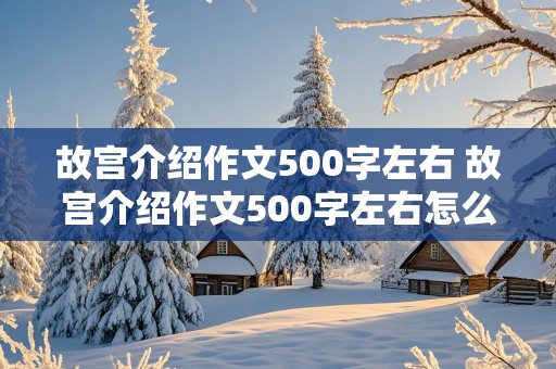 故宫介绍作文500字左右 故宫介绍作文500字左右怎么写