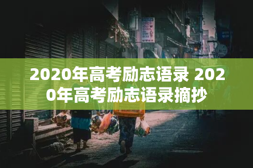 2020年高考励志语录 2020年高考励志语录摘抄